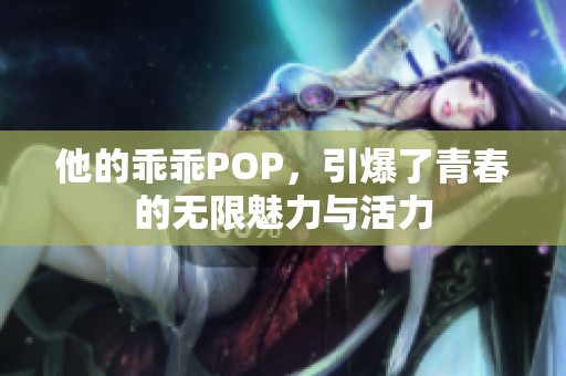 他的乖乖POP，引爆了青春的无限魅力与活力