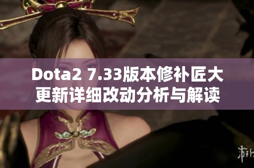 Dota2 7.33版本修补匠大更新详细改动分析与解读