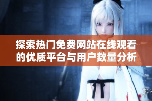 探索热门免费网站在线观看的优质平台与用户数量分析