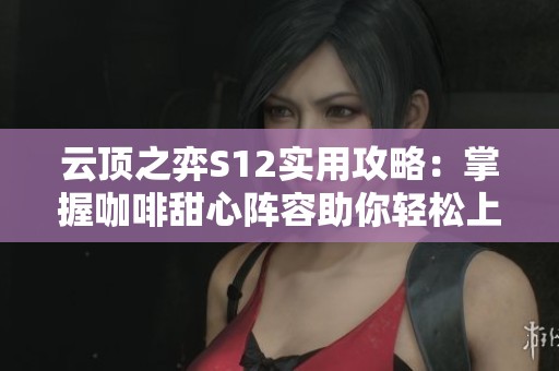 云顶之弈S12实用攻略：掌握咖啡甜心阵容助你轻松上分