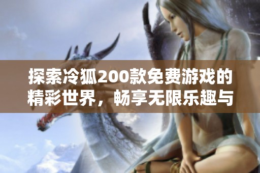 探索冷狐200款免费游戏的精彩世界，畅享无限乐趣与挑战