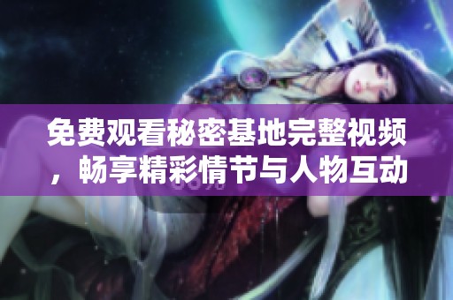 免费观看秘密基地完整视频，畅享精彩情节与人物互动