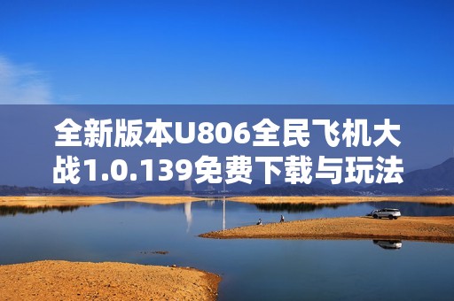 全新版本U806全民飞机大战1.0.139免费下载与玩法介绍