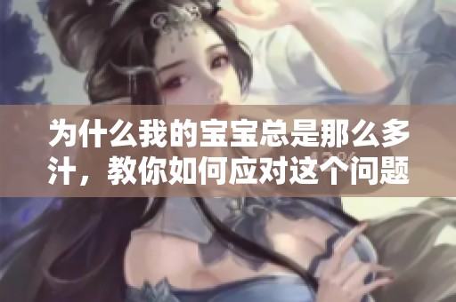 为什么我的宝宝总是那么多汁，教你如何应对这个问题