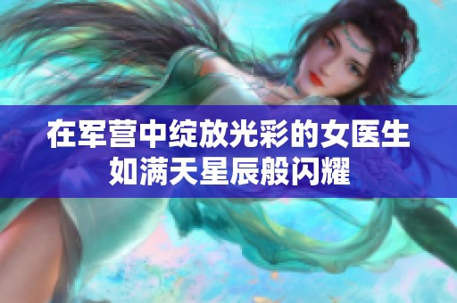 在军营中绽放光彩的女医生如满天星辰般闪耀