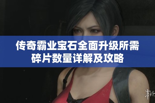 传奇霸业宝石全面升级所需碎片数量详解及攻略