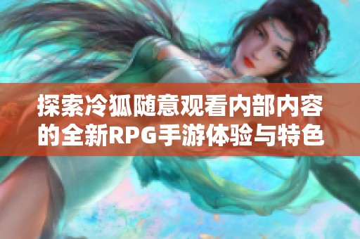 探索冷狐随意观看内部内容的全新RPG手游体验与特色