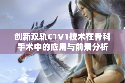 创新双轨C1V1技术在骨科手术中的应用与前景分析