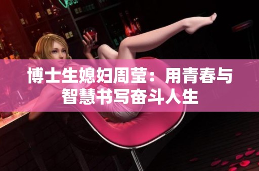 博士生媳妇周莹：用青春与智慧书写奋斗人生