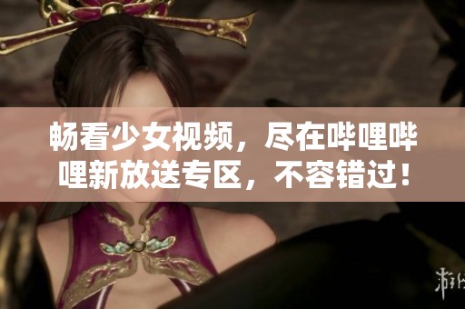 畅看少女视频，尽在哔哩哔哩新放送专区，不容错过！
