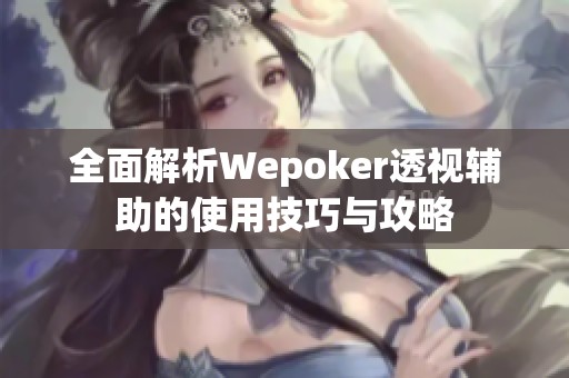全面解析Wepoker透视辅助的使用技巧与攻略