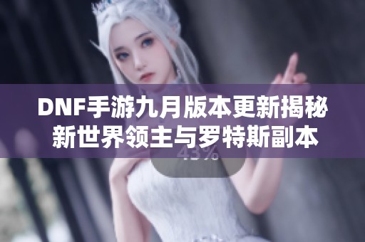 DNF手游九月版本更新揭秘 新世界领主与罗特斯副本大变革