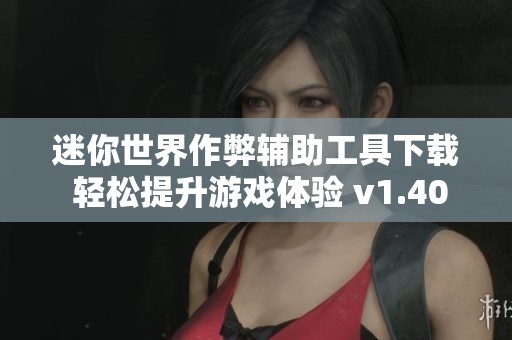 迷你世界作弊辅助工具下载 轻松提升游戏体验 v1.40.3