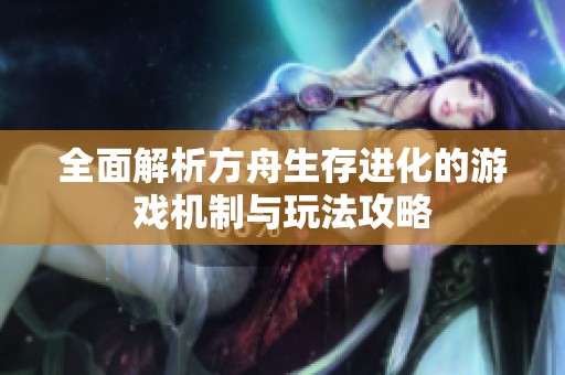 全面解析方舟生存进化的游戏机制与玩法攻略