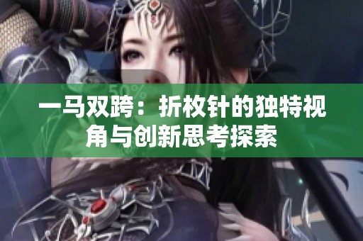 一马双跨：折枚针的独特视角与创新思考探索