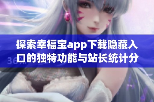 探索幸福宝app下载隐藏入口的独特功能与站长统计分析