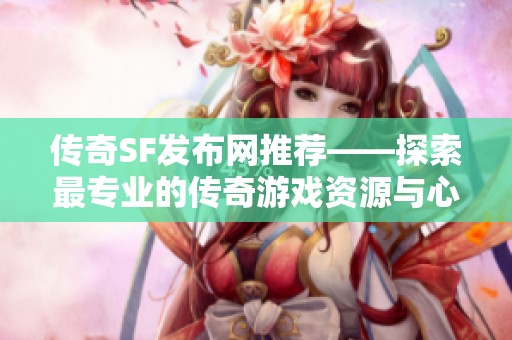 传奇SF发布网推荐——探索最专业的传奇游戏资源与心得分享