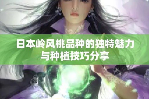 日本岭风桃品种的独特魅力与种植技巧分享