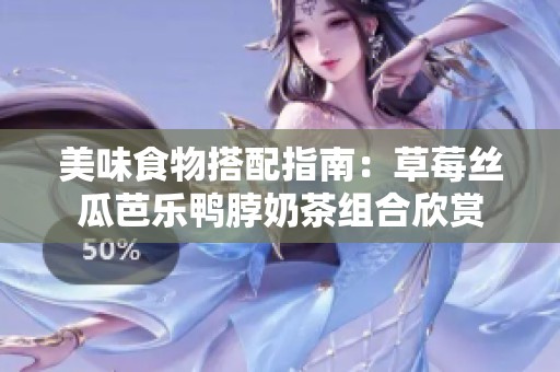 美味食物搭配指南：草莓丝瓜芭乐鸭脖奶茶组合欣赏