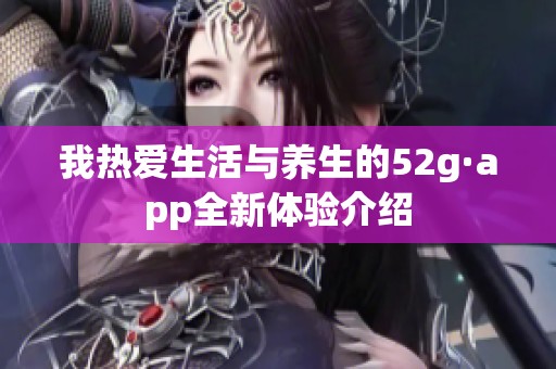 我热爱生活与养生的52g·app全新体验介绍