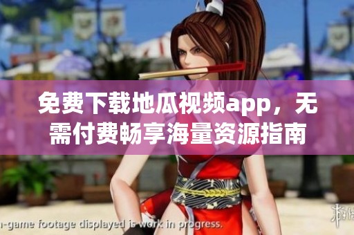 免费下载地瓜视频app，无需付费畅享海量资源指南