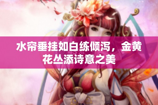 水帘垂挂如白练倾泻，金黄花丛添诗意之美