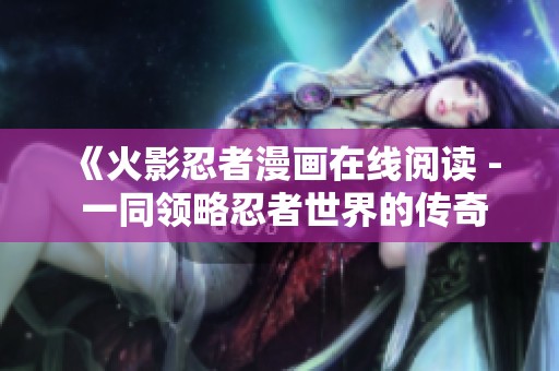 《火影忍者漫画在线阅读 - 一同领略忍者世界的传奇冒险》