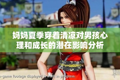 妈妈夏季穿着清凉对男孩心理和成长的潜在影响分析