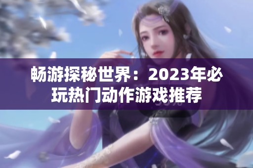 畅游探秘世界：2023年必玩热门动作游戏推荐