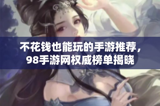 不花钱也能玩的手游推荐，98手游网权威榜单揭晓