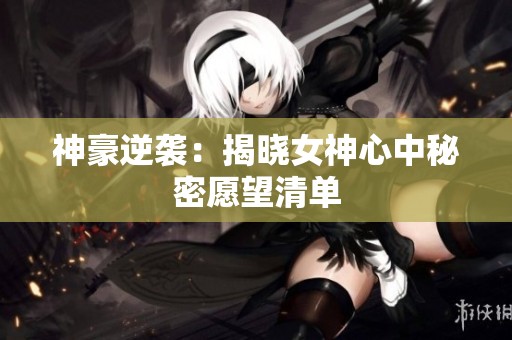 神豪逆袭：揭晓女神心中秘密愿望清单