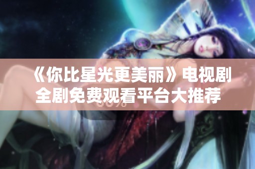 《你比星光更美丽》电视剧全剧免费观看平台大推荐