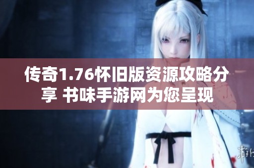 传奇1.76怀旧版资源攻略分享 书味手游网为您呈现