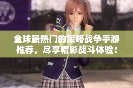 全球最热门的策略战争手游推荐，尽享精彩战斗体验！