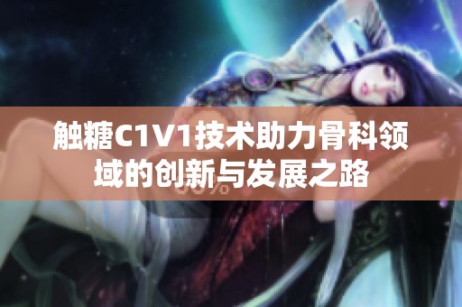 触糖C1V1技术助力骨科领域的创新与发展之路