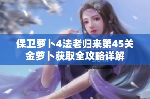保卫萝卜4法老归来第45关金萝卜获取全攻略详解