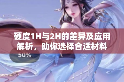 硬度1H与2H的差异及应用解析，助你选择合适材料
