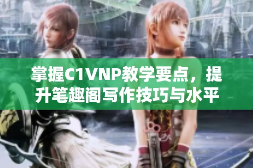 掌握C1VNP教学要点，提升笔趣阁写作技巧与水平