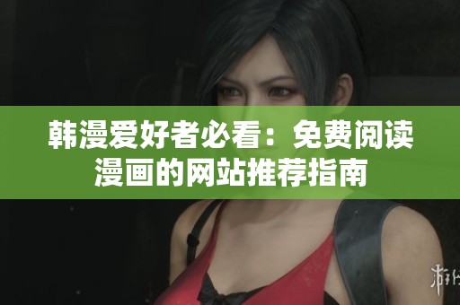 韩漫爱好者必看：免费阅读漫画的网站推荐指南