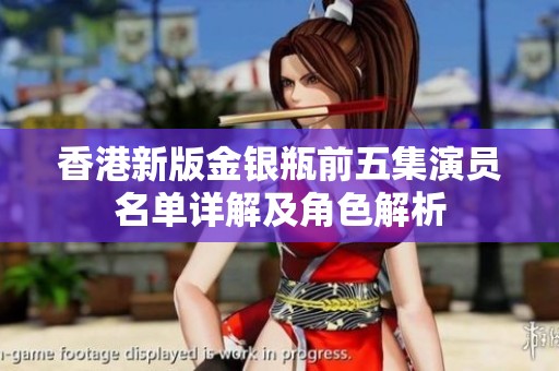 香港新版金银瓶前五集演员名单详解及角色解析
