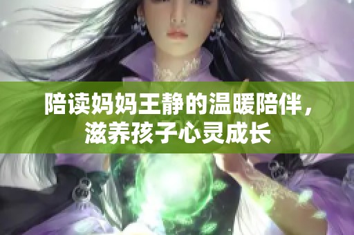陪读妈妈王静的温暖陪伴，滋养孩子心灵成长
