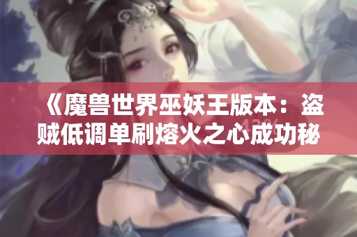 《魔兽世界巫妖王版本：盗贼低调单刷熔火之心成功秘技》