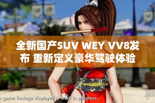 全新国产SUV WEY VV8发布 重新定义豪华驾驶体验