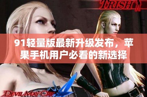 91轻量版最新升级发布，苹果手机用户必看的新选择