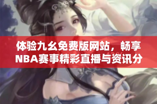 体验九幺免费版网站，畅享NBA赛事精彩直播与资讯分享