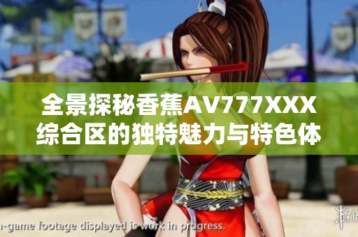 全景探秘香蕉AV777XXX综合区的独特魅力与特色体验