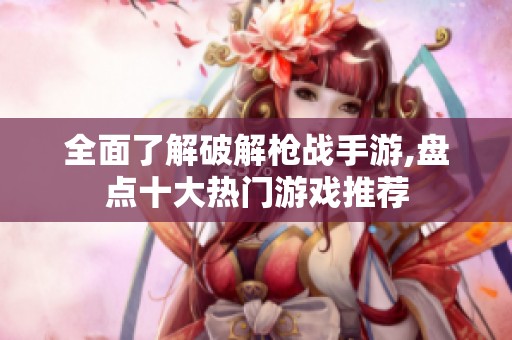 全面了解破解枪战手游,盘点十大热门游戏推荐
