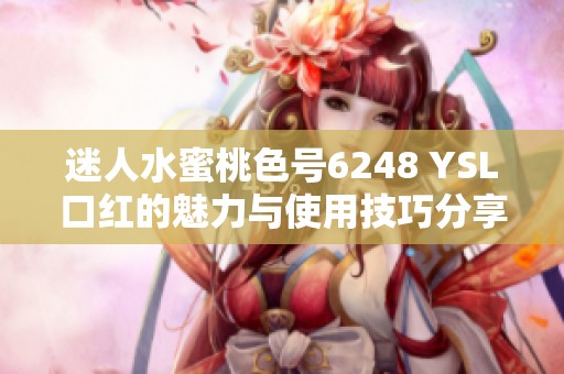迷人水蜜桃色号6248 YSL口红的魅力与使用技巧分享
