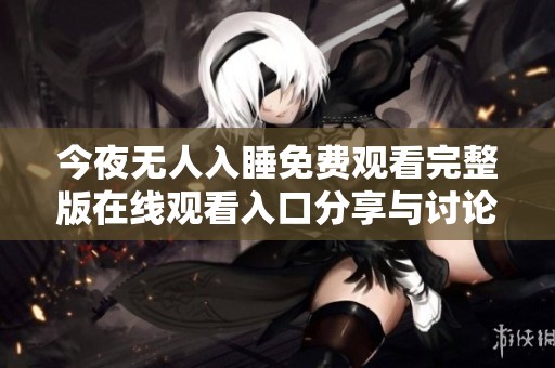 今夜无人入睡免费观看完整版在线观看入口分享与讨论平台