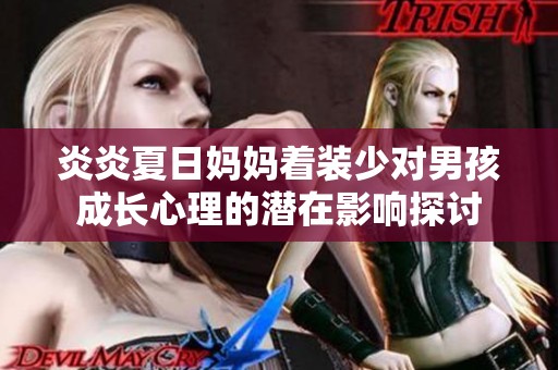 炎炎夏日妈妈着装少对男孩成长心理的潜在影响探讨